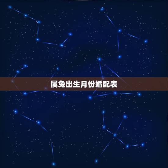 属兔出生月份婚配表,不同月份属兔男婚配大全 属兔出生月份婚配表,不同月份属兔男婚配大全