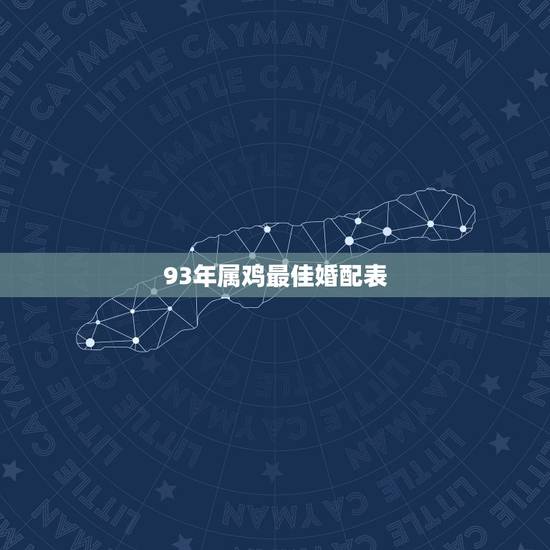93年属鸡最佳婚配表，93年属鸡男婚配表