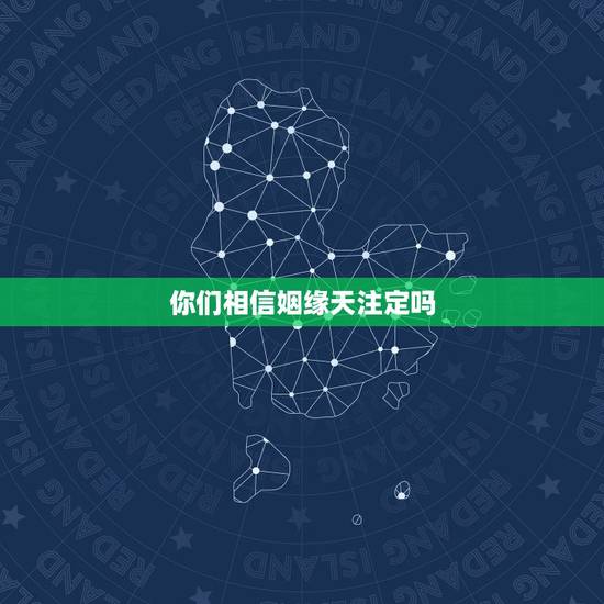 你们相信姻缘天注定吗,缘分真的是天注定的吗? 你们相信姻缘天注定吗,缘分真的是天注定的吗?