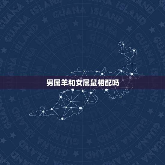 男属羊和女属鼠相配吗,男属羊女属鼠的明星夫妻 男属羊和女属鼠相配吗,男属羊女属鼠的明星夫妻