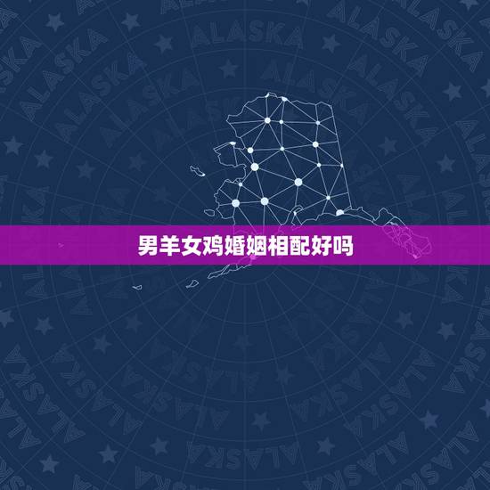 男羊女鸡婚姻相配好吗 兔和鸡相配婚姻如何 男羊女鸡婚姻相配好吗 兔和鸡相配婚姻如何