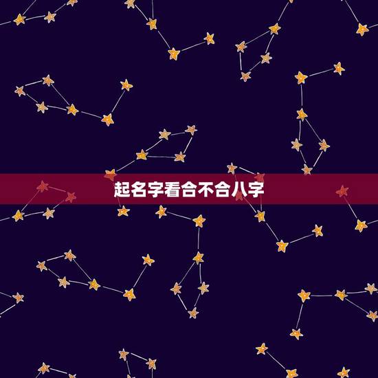 起名字看合不合八字,查婚姻八字合不合 起名字看合不合八字,查婚姻八字合不合