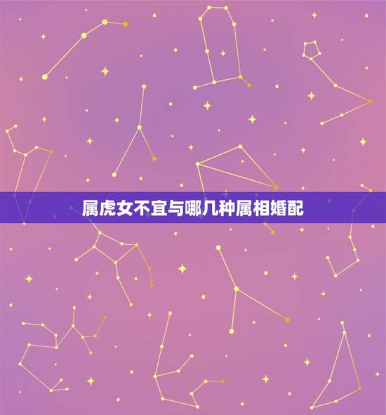 属虎女不宜与哪几种属相婚配,属虎和属羊能婚配吗 属虎女不宜与哪几种属相婚配,属虎和属羊能婚配吗