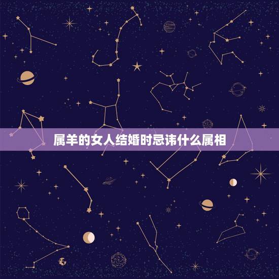 属羊的女人结婚时忌讳什么属相，属羊的结婚什么属相的亲友忌参加