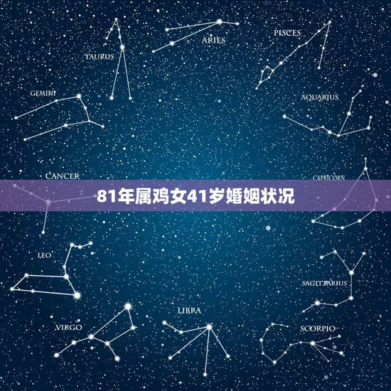 81年属鸡女41岁婚姻状况,81年属鸡后半生婚姻 81年属鸡女41岁婚姻状况,81年属鸡后半生婚姻