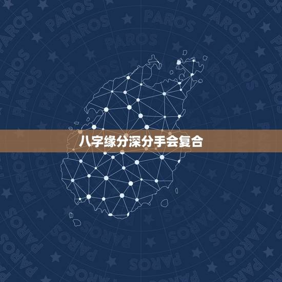 八字缘分深分手会复合，八字看哪些人分手后会复合