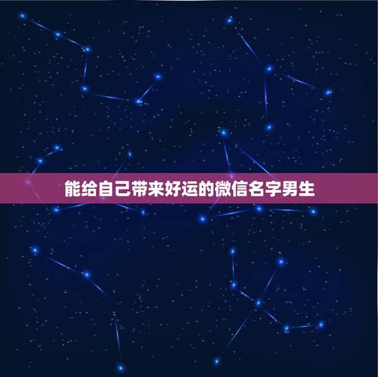 能给自己带来好运的微信名字男生,有没有会带来好运的微信名字 能给自己带来好运的微信名字男生,有没有会带来好运的微信名字