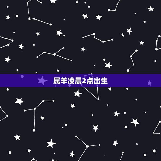 属羊凌晨2点出生,凌晨两点出生五行属什么 属羊凌晨2点出生,凌晨两点出生五行属什么