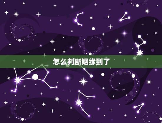 怎么判断姻缘到了，怎么看姻缘什么时候到