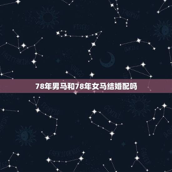 78年男马和78年女马结婚配吗,1978年的马男和1990年女马今年结 78年男马和78年女马结婚配吗,1978年的马男和1990年女马今年结