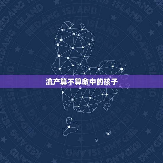 流产算不算命中的孩子,我的流产算计划生育吗? 流产算不算命中的孩子,我的流产算计划生育吗?