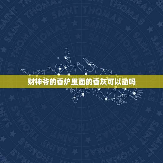 财神爷的香炉里面的香灰可以动吗，供奉财神位的香炉，里面的香灰有什么要求