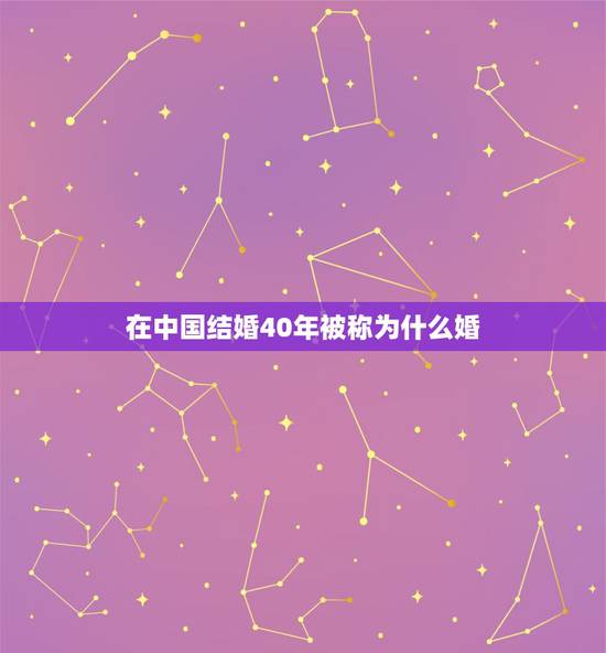 在中国结婚40年被称为什么婚,结婚40年是什么婚 在中国结婚40年被称为什么婚,结婚40年是什么婚
