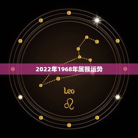 2022年1968年属猴运势,1968年到2022年多少岁 2022年1968年属猴运势,1968年到2022年多少岁