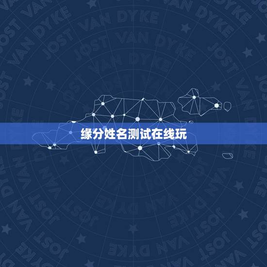 缘分姓名测试在线玩,怎么测试姓名缘分? 缘分姓名测试在线玩,怎么测试姓名缘分?