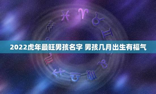 2022虎年最旺男孩名字 男孩几月出生有福气