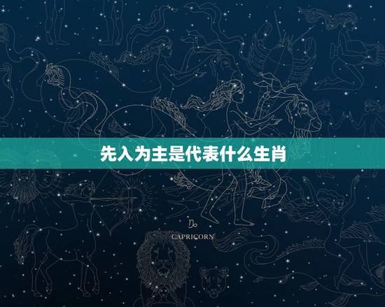 先入为主是代表什么生肖,先入为主打一生肖先入为主打一生肖 先入为主是代表什么生肖,先入为主打一生肖先入为主打一生肖