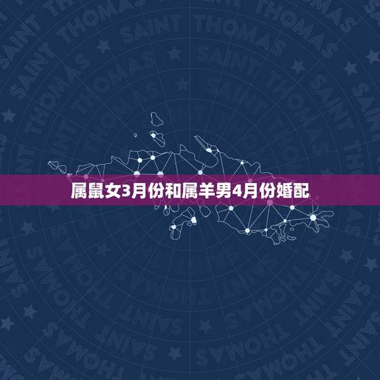 属鼠女3月份和属羊男4月份婚配,属羊男和属鼠女能不能相配 属鼠女3月份和属羊男4月份婚配,属羊男和属鼠女能不能相配