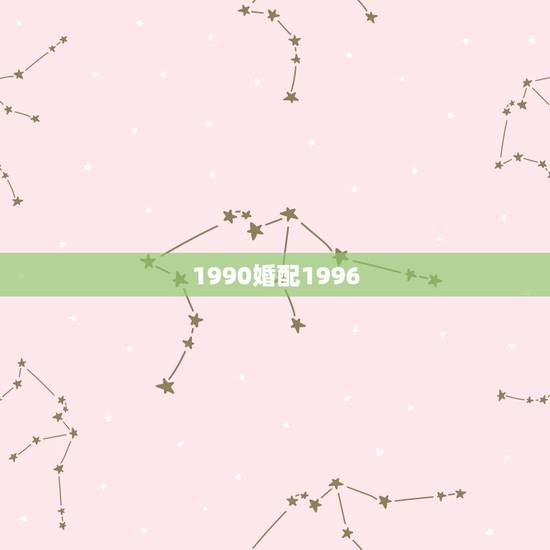 1990婚配1996,1990年跟1996年的相冲吗可以结婚吗? 1990婚配1996,1990年跟1996年的相冲吗可以结婚吗?