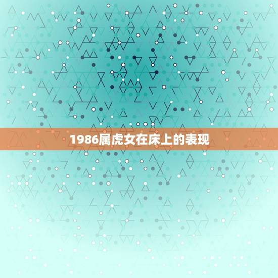 1986属虎女在床上的表现，属虎人一生最旺3个人