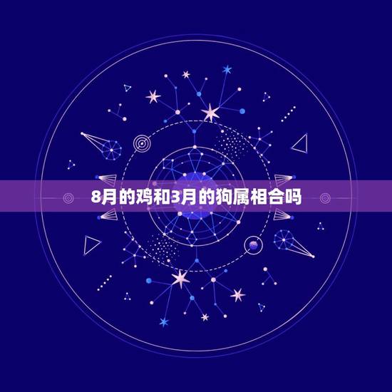 8月的鸡和3月的狗属相合吗，属鸡的和属狗的属相合不合