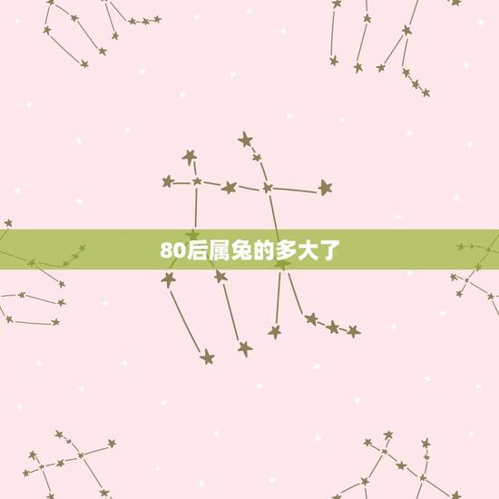 80后属兔的多大了,80后属兔的今年多大 80后属兔的多大了,80后属兔的今年多大