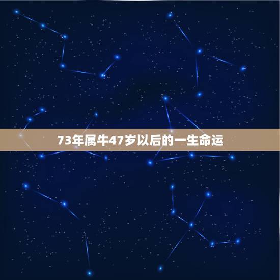 73年属牛47岁以后的一生命运,73年属牛女人一生命运 73年属牛47岁以后的一生命运,73年属牛女人一生命运