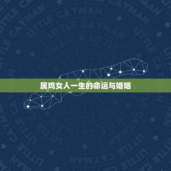 属鸡女人一生的命运与婚姻,属鸡人的婚姻与命运 属鸡女人一生的命运与婚姻,属鸡人的婚姻与命运