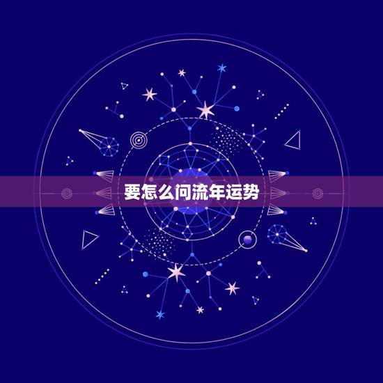 要怎么问流年运势,怎样通过八字看流年运势怎样测流? 要怎么问流年运势,怎样通过八字看流年运势怎样测流?