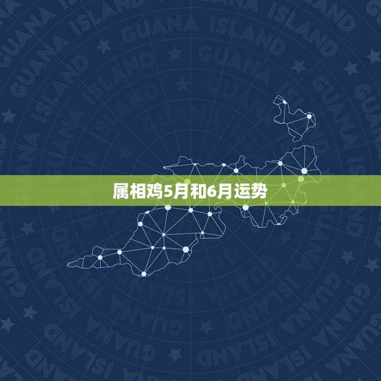 属相鸡5月和6月运势，属鸡人生于五月运气如何