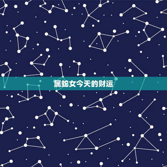 属蛇女今天的财运,今天属蛇的运气怎么样 属蛇女今天的财运,今天属蛇的运气怎么样