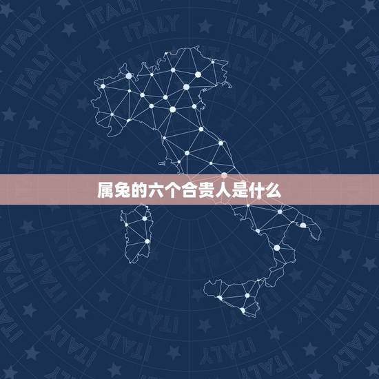 属兔的六个合贵人是什么，属兔的六个合和相克