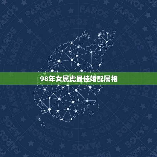 98年女属虎最佳婚配属相，98年属虎男的属相婚配偶