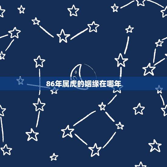 86年属虎的姻缘在哪年,86年属虎的今年的婚姻 86年属虎的姻缘在哪年,86年属虎的今年的婚姻