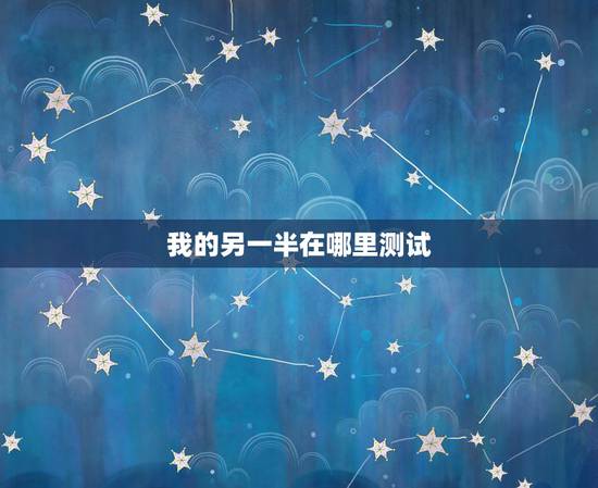 我的另一半在哪里测试，姻缘测试我的另一半在哪里