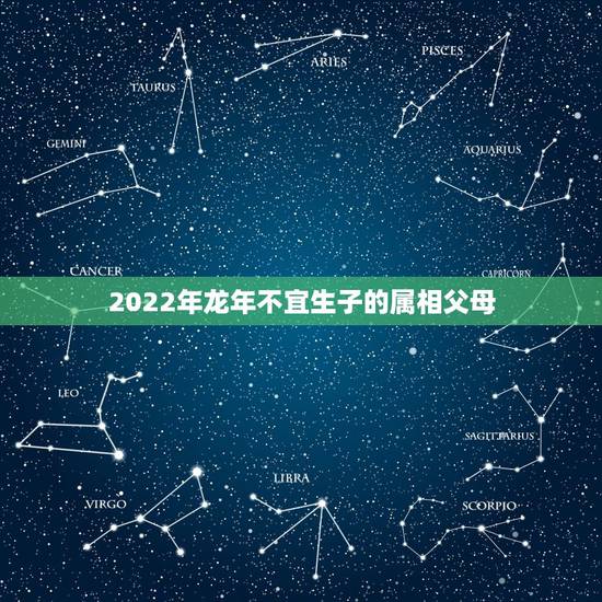 2022年龙年不宜生子的属相父母，2024年龙年不宜生子的属相