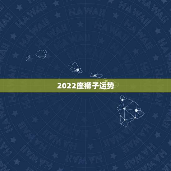 2022座狮子运势,狮子座今年的运势怎么样 2022座狮子运势,狮子座今年的运势怎么样