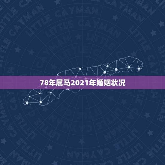 78年属马2021年婚姻状况,1978年属马2021年运势及运程 78年属马2021年婚姻状况,1978年属马2021年运势及运程