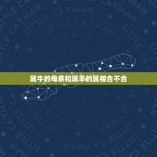 属牛的母亲和属羊的属相合不合，属牛的和属羊的真的属相不合吗？