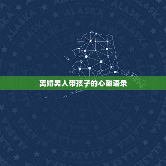 离婚男人带孩子的心酸语录,带孩子的心酸和压抑的句子有哪些? 离婚男人带孩子的心酸语录,带孩子的心酸和压抑的句子有哪些?