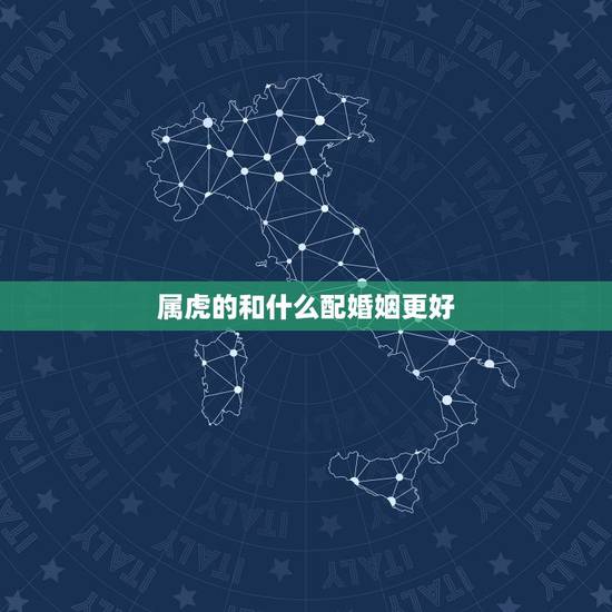 属虎的和什么配婚姻更好,属蛇和属虎的婚姻如何 属虎的和什么配婚姻更好,属蛇和属虎的婚姻如何