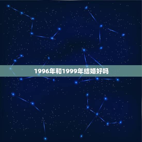 1996年和1999年结婚好吗，属鼠1996年男的和属兔1999年的结