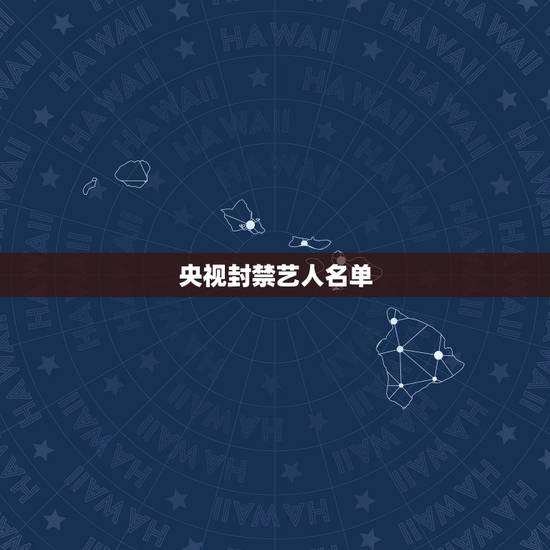 央视封禁艺人名单,有哪些女星被被央视“列入黑名单”? 央视封禁艺人名单,有哪些女星被被央视“列入黑名单”?