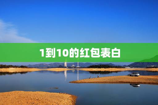 1到10的红包表白,表达爱意的数字红包有哪些? 1到10的红包表白,表达爱意的数字红包有哪些?