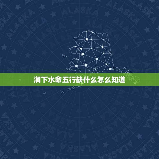 涧下水命五行缺什么怎么知道,一个人属于什么命怎么看? 涧下水命五行缺什么怎么知道,一个人属于什么命怎么看?