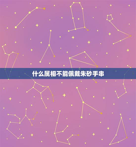 什么属相不能佩戴朱砂手串，什么属相不能佩戴朱砂