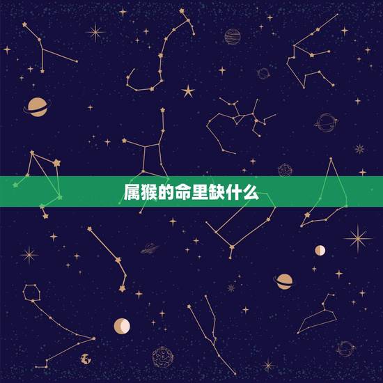 属猴的命里缺什么,属猴木命五行缺什么 属猴的命里缺什么,属猴木命五行缺什么