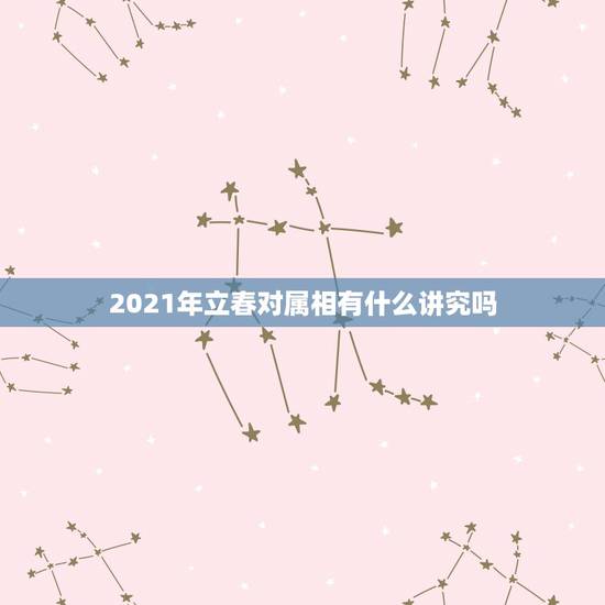 2021年立春对属相有什么讲究吗，立春禁忌什么属相
