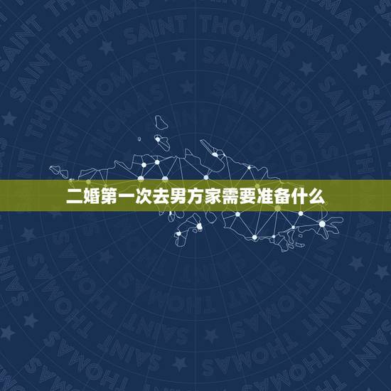 二婚第一次去男方家需要准备什么,男朋友二婚有个女儿,我初婚 第一次去男 二婚第一次去男方家需要准备什么,男朋友二婚有个女儿,我初婚 第一次去男