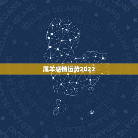 属羊感情运势2022，生肖羊2023年运势大全